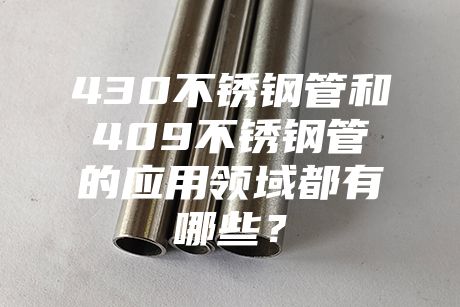 肇慶430不銹鋼管和409不銹鋼管的應用領域都有哪些？