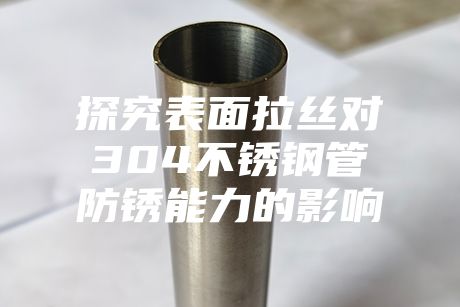 探究表面拉絲對304不銹鋼管防銹能力的影響
