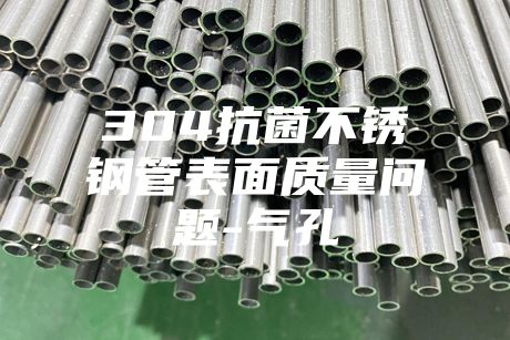 304抗菌不銹鋼管表面質量問題-氣孔
