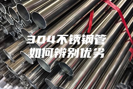 304不銹鋼管如何辨別優劣