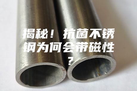 揭秘!抗菌不銹鋼為何會帶磁性?