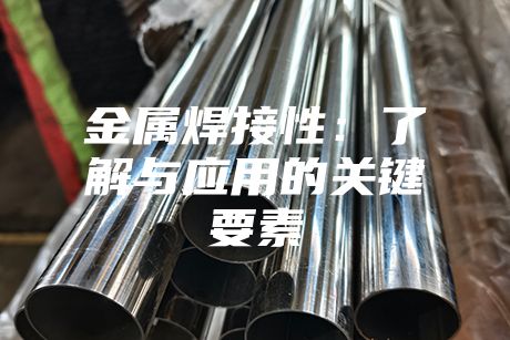 金屬焊接性：了解與應(yīng)用的關(guān)鍵要素