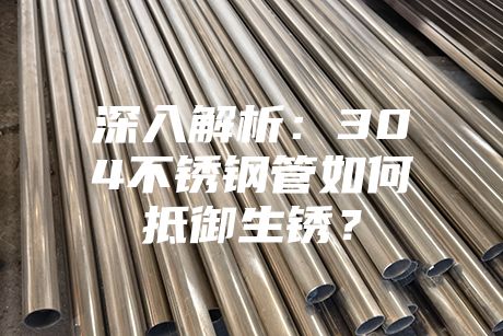 深入解析：304不銹鋼管如何抵御生銹？