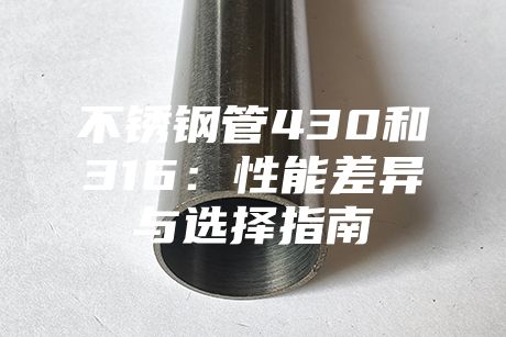 不銹鋼管430和316：性能差異與選擇指南