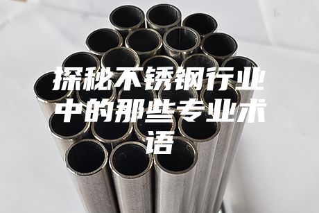 探秘不銹鋼行業中的那些專業術語