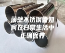 薄壁不銹鋼管如何在日常生活中正確保養(yǎng)